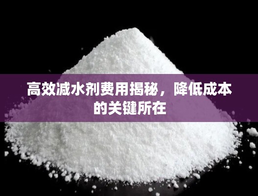 高效减水剂费用揭秘，降低成本的关键所在