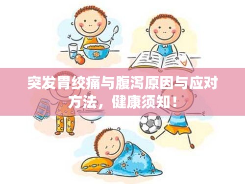 突发胃绞痛与腹泻原因与应对方法，健康须知！