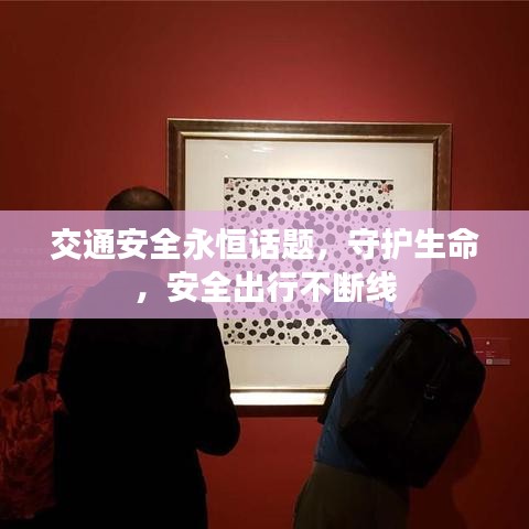 交通安全永恒话题，守护生命，安全出行不断线