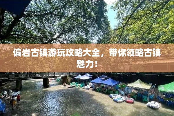 偏岩古镇游玩攻略大全，带你领略古镇魅力！
