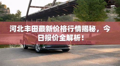 河北丰田最新价格行情揭秘，今日报价全解析！