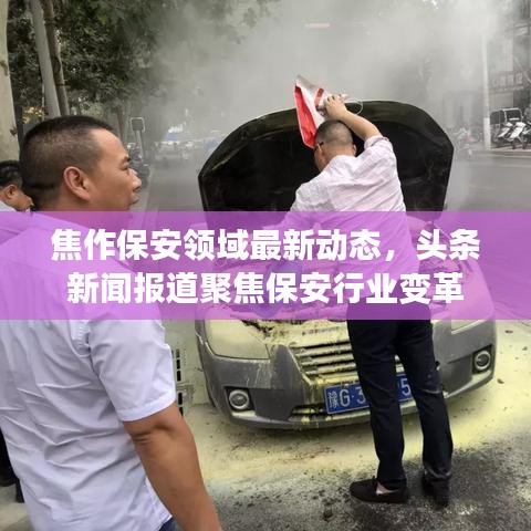 焦作保安领域最新动态，头条新闻报道聚焦保安行业变革