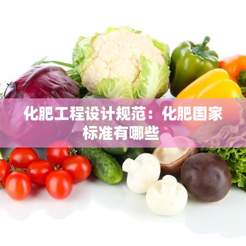 化肥工程设计规范：化肥国家标准有哪些 