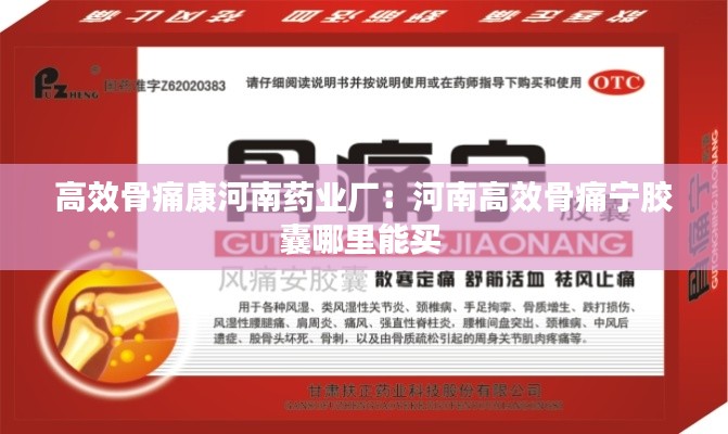 高效骨痛康河南药业厂：河南高效骨痛宁胶囊哪里能买 