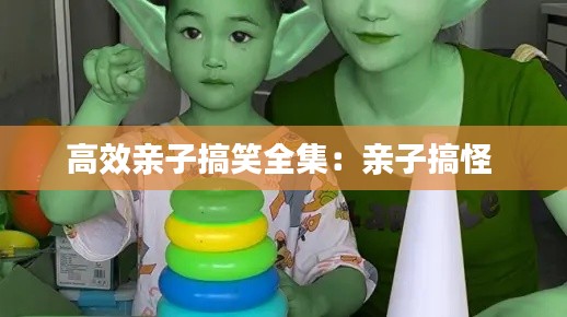 高效亲子搞笑全集：亲子搞怪 