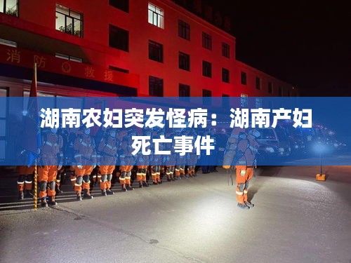 湖南农妇突发怪病：湖南产妇死亡事件 