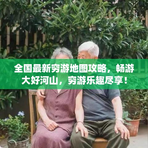 全国最新穷游地图攻略，畅游大好河山，穷游乐趣尽享！