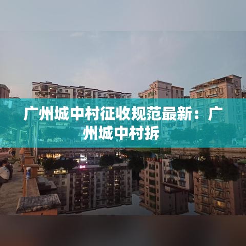 广州城中村征收规范最新：广州城中村拆 