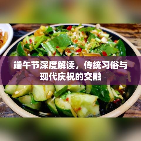 端午节深度解读，传统习俗与现代庆祝的交融