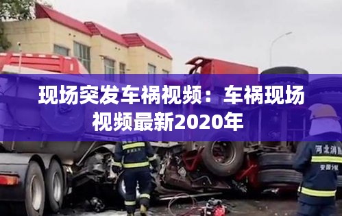 现场突发车祸视频：车祸现场视频最新2020年 