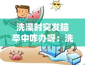 洗澡时突发脑卒中咋办呀：洗澡突然头晕晕倒 
