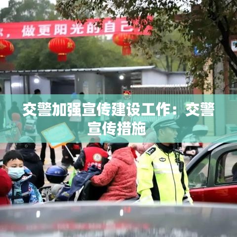 交警加强宣传建设工作：交警宣传措施 