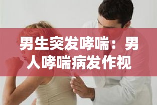 男生突发哮喘：男人哮喘病发作视频 