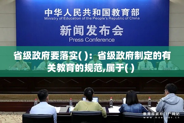 省级政府要落实( )：省级政府制定的有关教育的规范,属于( ) 