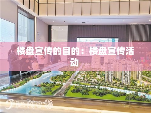 楼盘宣传的目的：楼盘宣传活动 