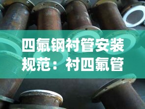 四氟钢衬管安装规范：衬四氟管道套什么定额 