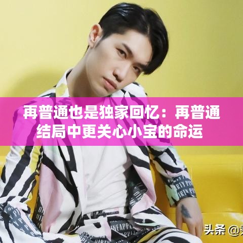 再普通也是独家回忆：再普通结局中更关心小宝的命运 