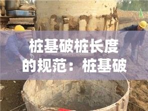 桩基破桩长度的规范：桩基破桩头一般是多少天后 