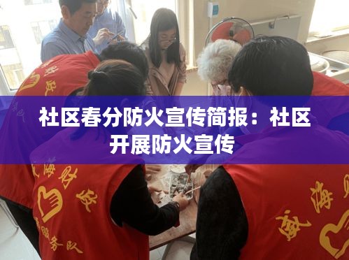 社区春分防火宣传简报：社区开展防火宣传 