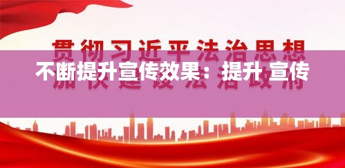 不断提升宣传效果：提升 宣传 