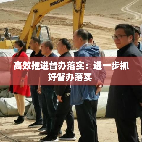 高效推进督办落实：进一步抓好督办落实 