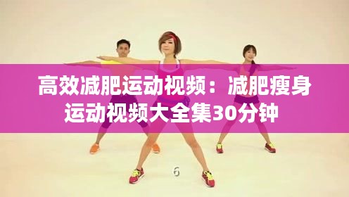 高效减肥运动视频：减肥瘦身运动视频大全集30分钟 