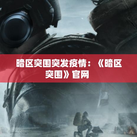 暗区突围突发疫情：《暗区突围》官网 