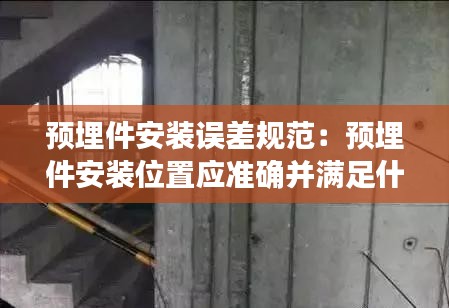 预埋件安装误差规范：预埋件安装位置应准确并满足什么要求 