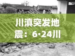 川滇突发地震：6·24川滇交界地震 