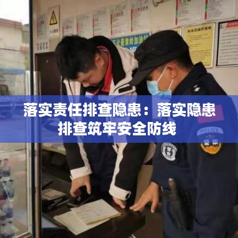 落实责任排查隐患：落实隐患排查筑牢安全防线 