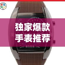独家爆款手表推荐：最火爆的手表 