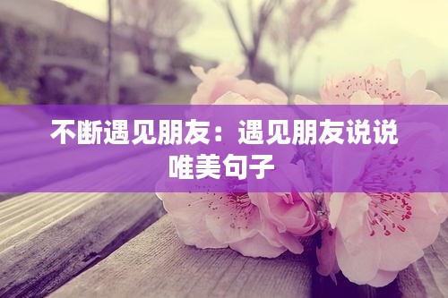 不断遇见朋友：遇见朋友说说唯美句子 