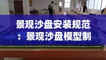 景观沙盘安装规范：景观沙盘模型制作 