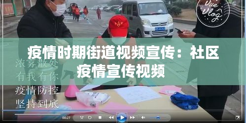 疫情时期街道视频宣传：社区疫情宣传视频 