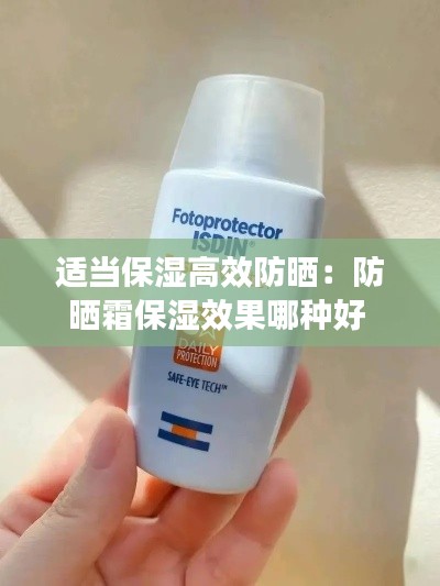 适当保湿高效防晒：防晒霜保湿效果哪种好 