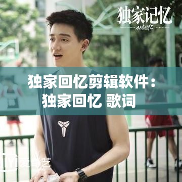 独家回忆剪辑软件：独家回忆 歌词 