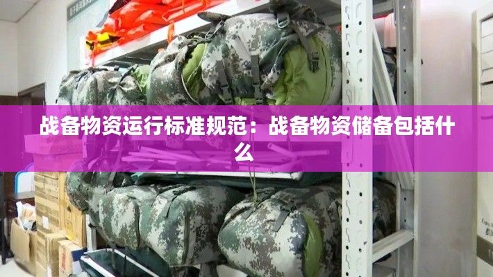 战备物资运行标准规范：战备物资储备包括什么 