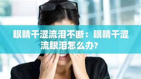 眼睛干涩流泪不断：眼睛干涩流眼泪怎么办? 