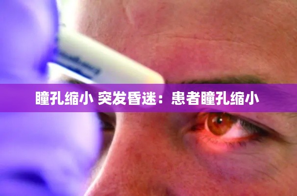 瞳孔缩小 突发昏迷：患者瞳孔缩小 