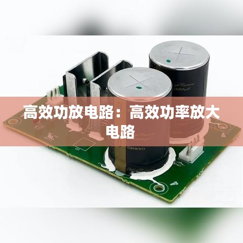 高效功放电路：高效功率放大电路 