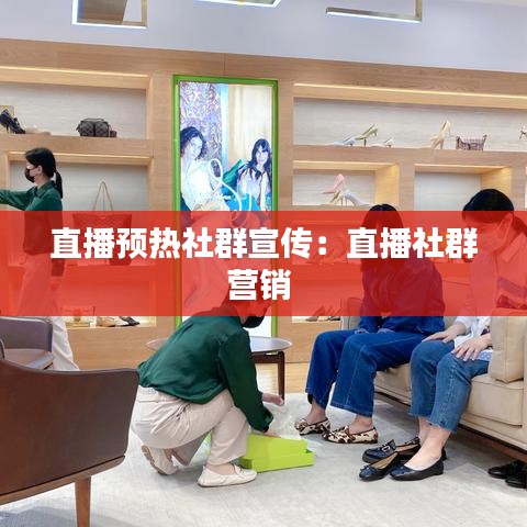 直播预热社群宣传：直播社群营销 