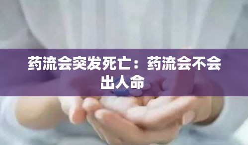 药流会突发死亡：药流会不会出人命 
