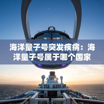 海洋量子号突发疾病：海洋量子号属于哪个国家 