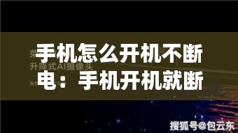 手机怎么开机不断电：手机开机就断电是怎么回事 
