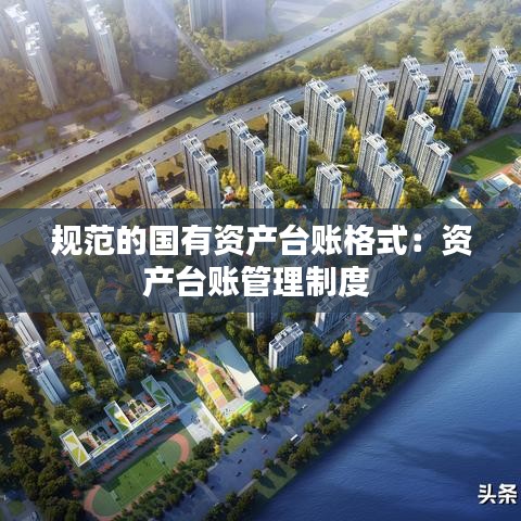 规范的国有资产台账格式：资产台账管理制度 
