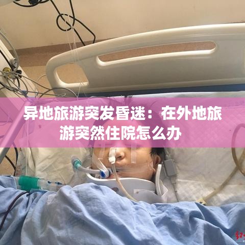 异地旅游突发昏迷：在外地旅游突然住院怎么办 