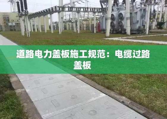 道路电力盖板施工规范：电缆过路盖板 
