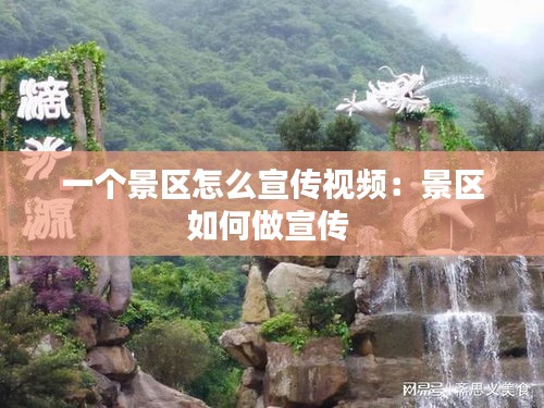 一个景区怎么宣传视频：景区如何做宣传 