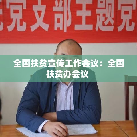 全国扶贫宣传工作会议：全国扶贫办会议 