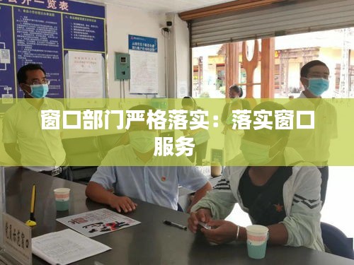 窗口部门严格落实：落实窗口服务 